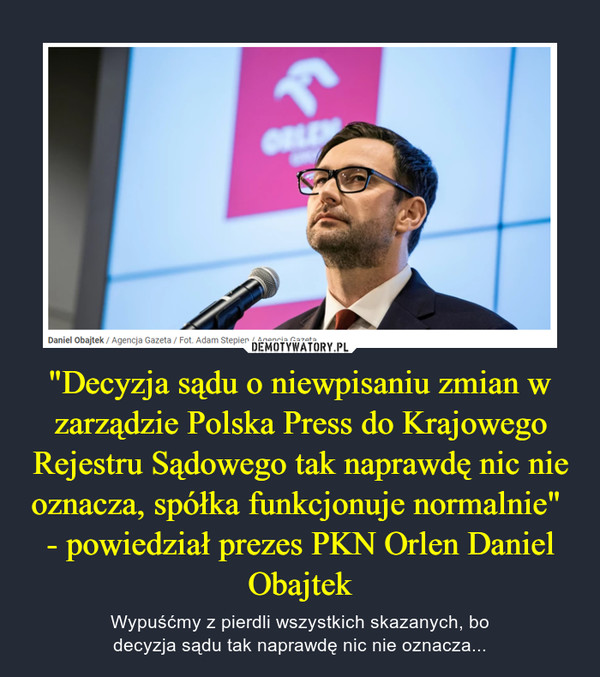 "Decyzja sądu o niewpisaniu zmian w zarządzie Polska Press do Krajowego Rejestru Sądowego tak naprawdę nic nie oznacza, spółka funkcjonuje normalnie" 
- powiedział prezes PKN Orlen Daniel Obajtek