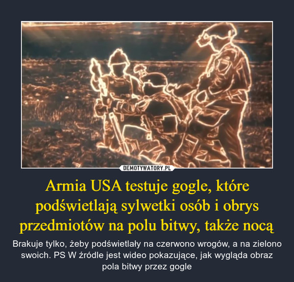 Armia USA testuje gogle, które podświetlają sylwetki osób i obrys przedmiotów na polu bitwy, także nocą – Brakuje tylko, żeby podświetlały na czerwono wrogów, a na zielono swoich. PS W źródle jest wideo pokazujące, jak wygląda obraz pola bitwy przez gogle 