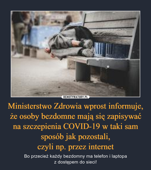 Ministerstwo Zdrowia wprost informuje, że osoby bezdomne mają się zapisywać na szczepienia COVID-19 w taki sam sposób jak pozostali,czyli np. przez internet – Bo przecież każdy bezdomny ma telefon i laptopaz dostępem do sieci! 
