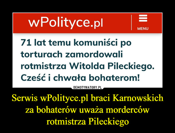 Serwis wPolityce.pl braci Karnowskich za bohaterów uważa morderców rotmistrza Pileckiego