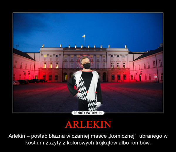 ARLEKIN – Arlekin – postać błazna w czarnej masce „komicznej”, ubranego w kostium zszyty z kolorowych trójkątów albo rombów. 