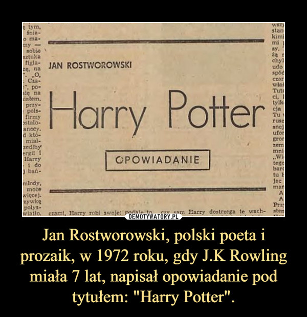 Jan Rostworowski, polski poeta i prozaik, w 1972 roku, gdy J.K Rowling miała 7 lat, napisał opowiadanie pod tytułem: "Harry Potter". –  