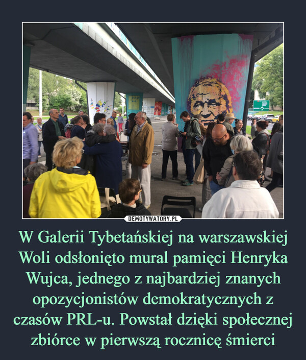 W Galerii Tybetańskiej na warszawskiej Woli odsłonięto mural pamięci Henryka Wujca, jednego z najbardziej znanych opozycjonistów demokratycznych z czasów PRL-u. Powstał dzięki społecznej zbiórce w pierwszą rocznicę śmierci