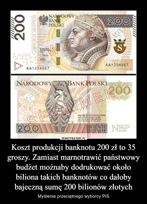 Koszt produkcji banknotu 200 zł to 35 groszy. Zamiast marnotrawić państwowy budżet możnaby dodrukować około biliona takich banknotów co dałoby bajeczną sumę 200 bilionów złotych
