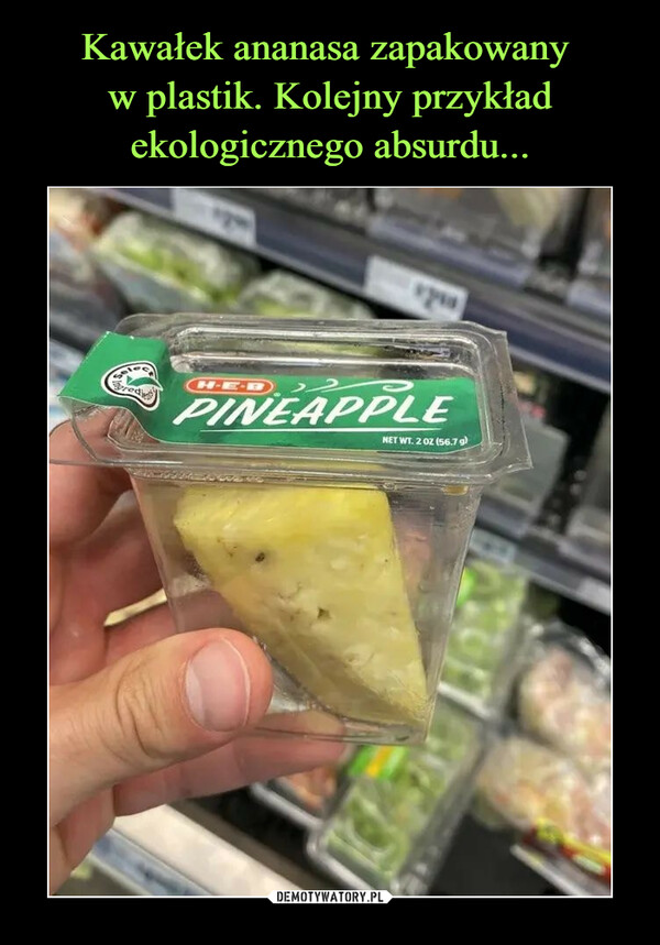 Kawałek ananasa zapakowany 
w plastik. Kolejny przykład ekologicznego absurdu...