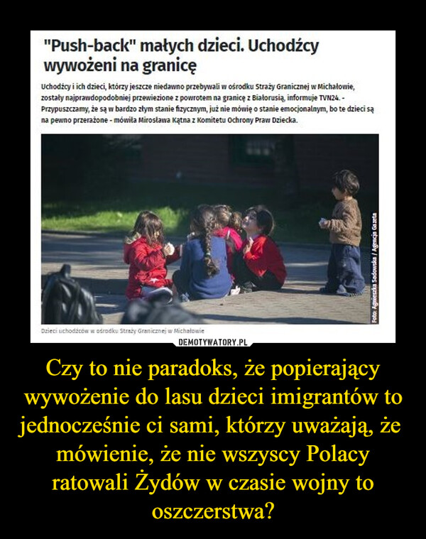 Czy to nie paradoks, że popierający wywożenie do lasu dzieci imigrantów to jednocześnie ci sami, którzy uważają, że  mówienie, że nie wszyscy Polacy ratowali Żydów w czasie wojny to oszczerstwa? –  
