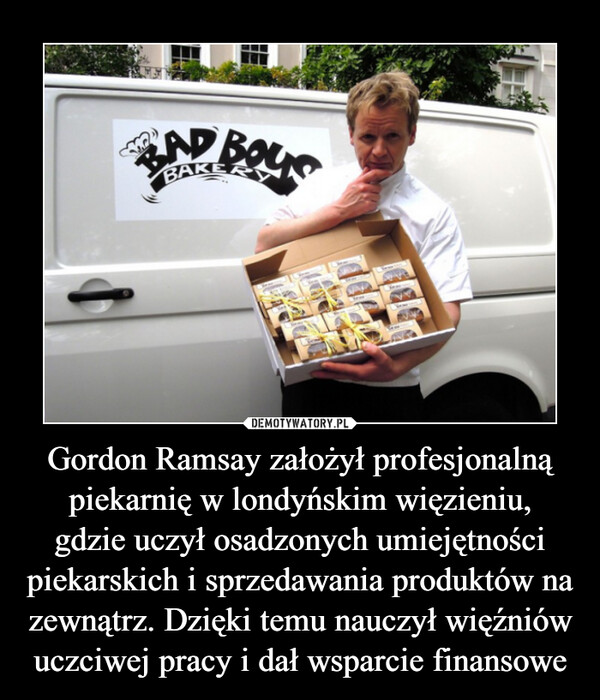 Gordon Ramsay założył profesjonalną piekarnię w londyńskim więzieniu,gdzie uczył osadzonych umiejętności piekarskich i sprzedawania produktów na zewnątrz. Dzięki temu nauczył więźniów uczciwej pracy i dał wsparcie finansowe –  