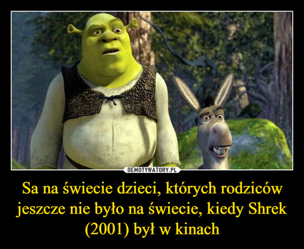 Sa na świecie dzieci, których rodziców jeszcze nie było na świecie, kiedy Shrek (2001) był w kinach