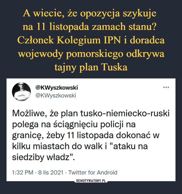  –  @KWyszkowski@KWyszkowskiMożliwe, że plan tusko-niemiecko-ruski polega na ściągnięciu policji na granicę, żeby 11 listopada dokonać w kilku miastach do walk i "ataku na siedziby władz".1:32 PM · 8 lis 2021·Twitter for Android