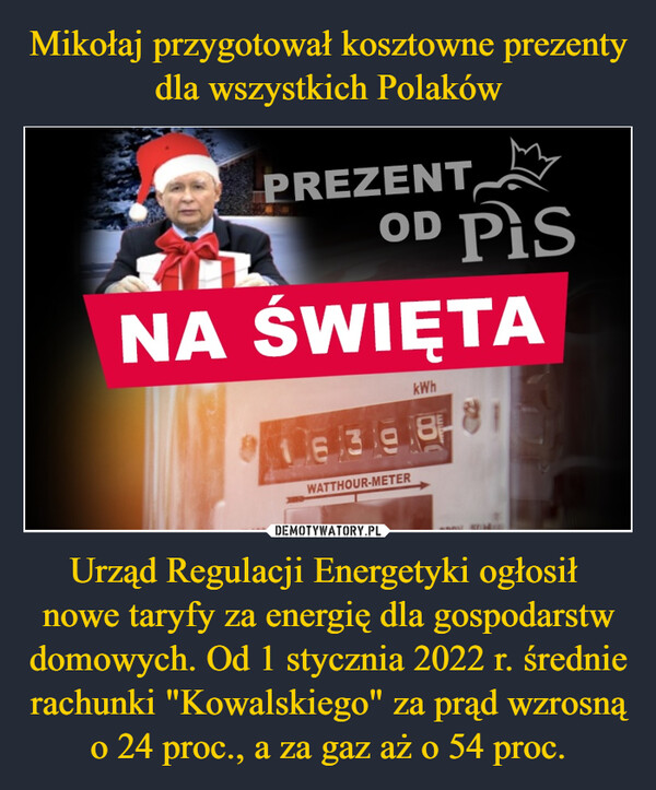 Mikołaj przygotował kosztowne prezenty dla wszystkich Polaków Urząd Regulacji Energetyki ogłosił 
nowe taryfy za energię dla gospodarstw domowych. Od 1 stycznia 2022 r. średnie rachunki "Kowalskiego" za prąd wzrosną o 24 proc., a za gaz aż o 54 proc.