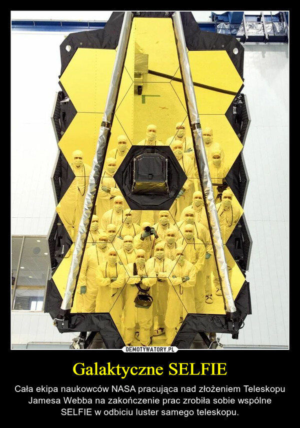 Galaktyczne SELFIE – Cała ekipa naukowców NASA pracująca nad złożeniem Teleskopu Jamesa Webba na zakończenie prac zrobiła sobie wspólne SELFIE w odbiciu luster samego teleskopu. 