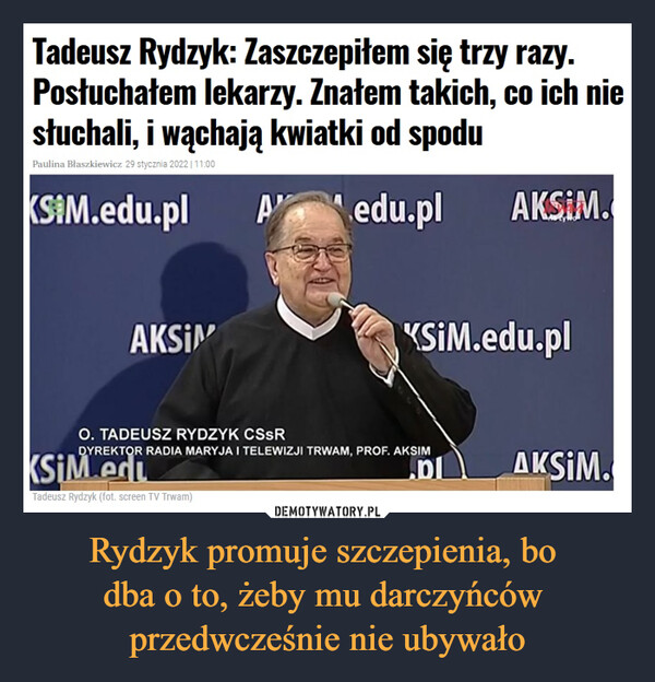 Rydzyk promuje szczepienia, bo dba o to, żeby mu darczyńców przedwcześnie nie ubywało –  Tadeusz Rydzyk: Zaszczepiłem się trzy razy. Posłuchałem lekarzy. Znałem takich, co ich nie słuchali, i wąchają kwiatki od spodu