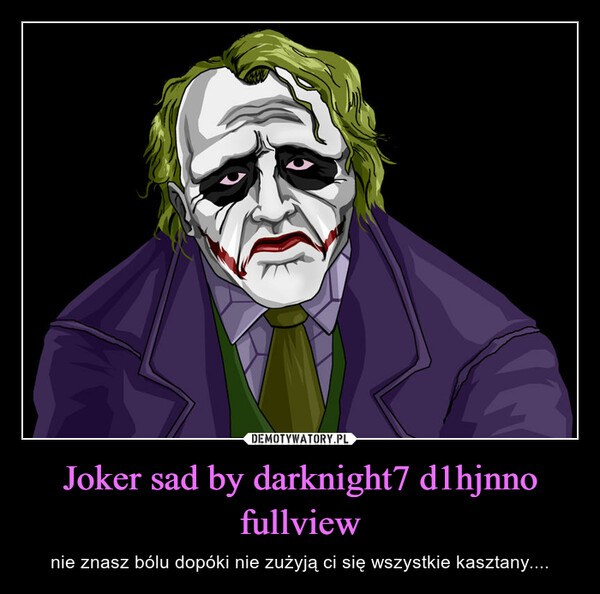 Joker sad by darknight7 d1hjnno fullview – nie znasz bólu dopóki nie zużyją ci się wszystkie kasztany.... 