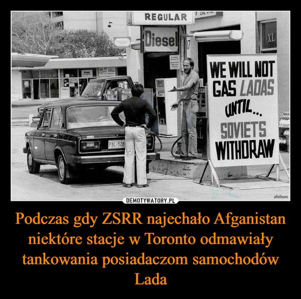Podczas gdy ZSRR najechało Afganistan niektóre stacje w Toronto odmawiały tankowania posiadaczom samochodów Lada –  