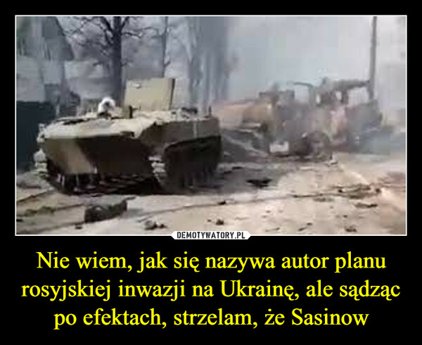 Nie wiem, jak się nazywa autor planu rosyjskiej inwazji na Ukrainę, ale sądząc po efektach, strzelam, że Sasinow –  