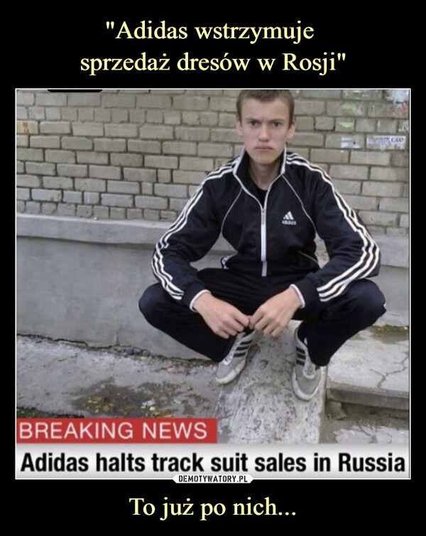 "Adidas wstrzymuje 
sprzedaż dresów w Rosji" To już po nich...