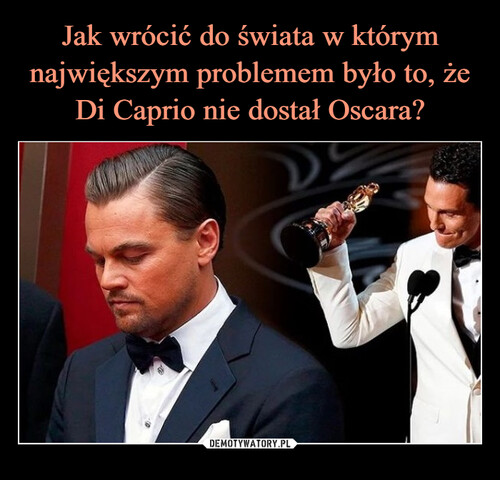 Jak wrócić do świata w którym największym problemem było to, że Di Caprio nie dostał Oscara?