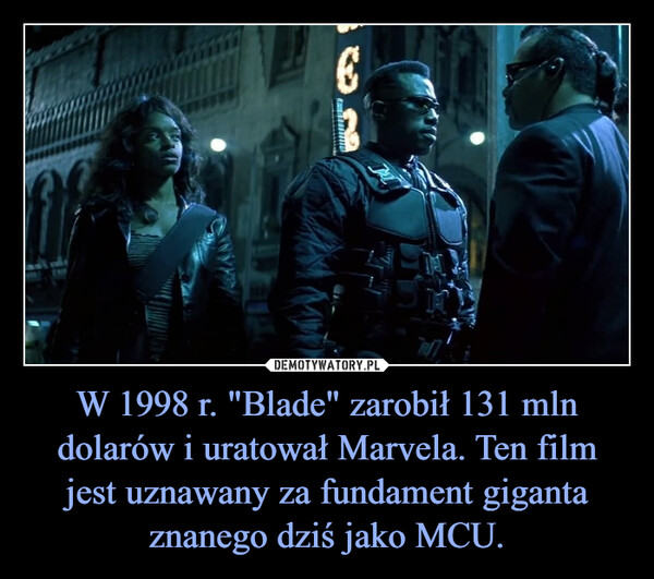 W 1998 r. "Blade" zarobił 131 mln dolarów i uratował Marvela. Ten film jest uznawany za fundament giganta znanego dziś jako MCU. –  