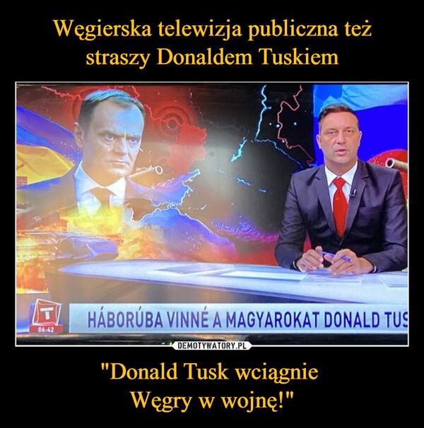 "Donald Tusk wciągnie Węgry w wojnę!" –  