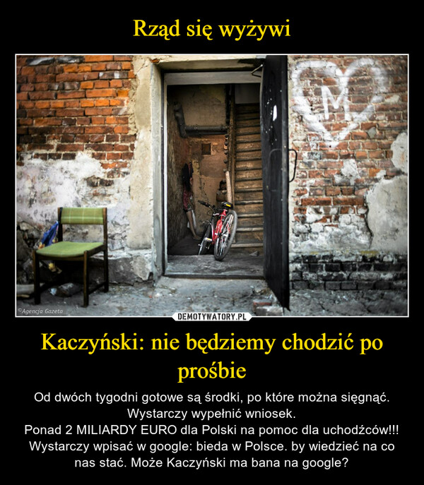 Kaczyński: nie będziemy chodzić po prośbie – Od dwóch tygodni gotowe są środki, po które można sięgnąć. Wystarczy wypełnić wniosek.Ponad 2 MILIARDY EURO dla Polski na pomoc dla uchodźców!!!Wystarczy wpisać w google: bieda w Polsce. by wiedzieć na co nas stać. Może Kaczyński ma bana na google? 