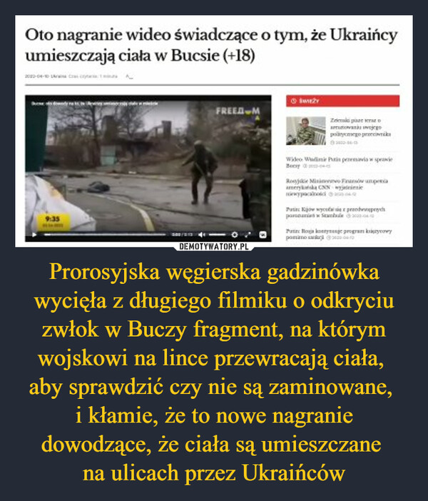 Prorosyjska węgierska gadzinówka wycięła z długiego filmiku o odkryciu zwłok w Buczy fragment, na którym wojskowi na lince przewracają ciała, aby sprawdzić czy nie są zaminowane, i kłamie, że to nowe nagranie dowodzące, że ciała są umieszczane na ulicach przez Ukraińców –  Oto nagranie wideo świadczące o tym, że Ukraińcyumieszczają ciała w Bucsie (+18)