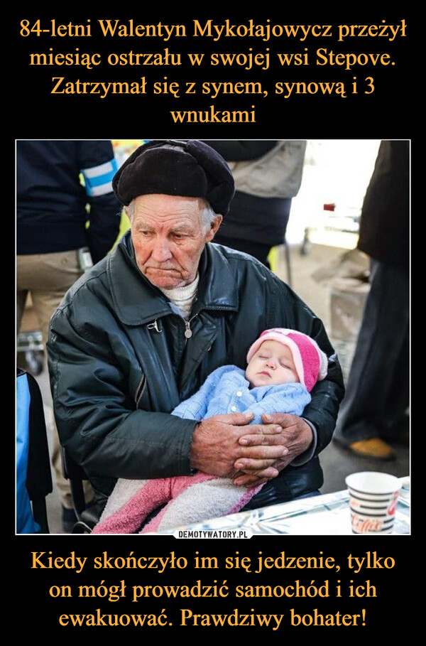 84-letni Walentyn Mykołajowycz przeżył miesiąc ostrzału w swojej wsi Stepove. Zatrzymał się z synem, synową i 3 wnukami Kiedy skończyło im się jedzenie, tylko on mógł prowadzić samochód i ich ewakuować. Prawdziwy bohater!