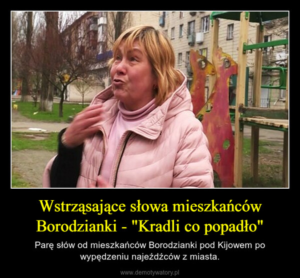 Wstrząsające słowa mieszkańców Borodzianki - "Kradli co popadło" – Parę słów od mieszkańców Borodzianki pod Kijowem po wypędzeniu najeźdźców z miasta. 