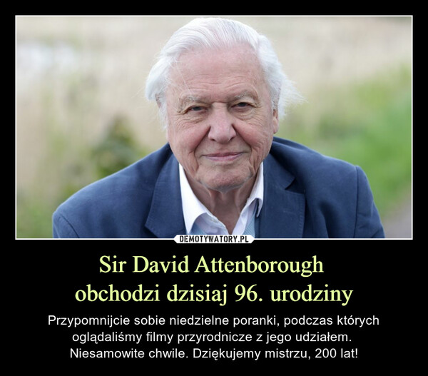 Sir David Attenborough obchodzi dzisiaj 96. urodziny – Przypomnijcie sobie niedzielne poranki, podczas których oglądaliśmy filmy przyrodnicze z jego udziałem. Niesamowite chwile. Dziękujemy mistrzu, 200 lat! 