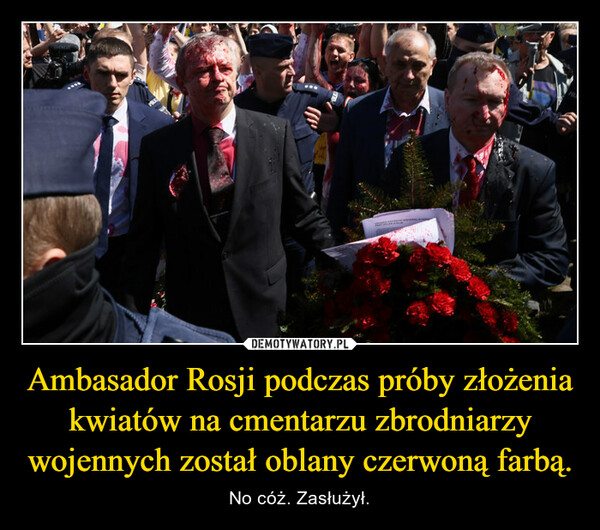 Ambasador Rosji podczas próby złożenia kwiatów na cmentarzu zbrodniarzy wojennych został oblany czerwoną farbą. – No cóż. Zasłużył. 