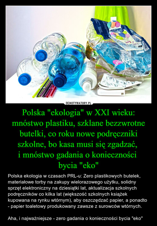 Polska "ekologia" w XXI wieku: mnóstwo plastiku, szklane bezzwrotne butelki, co roku nowe podręczniki szkolne, bo kasa musi się zgadzać, 
i mnóstwo gadania o konieczności 
bycia "eko"