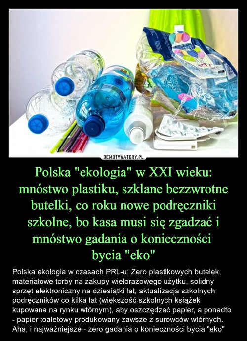 Polska "ekologia" w XXI wieku: mnóstwo plastiku, szklane bezzwrotne butelki, co roku nowe podręczniki szkolne, bo kasa musi się zgadzać i mnóstwo gadania o konieczności 
bycia "eko"