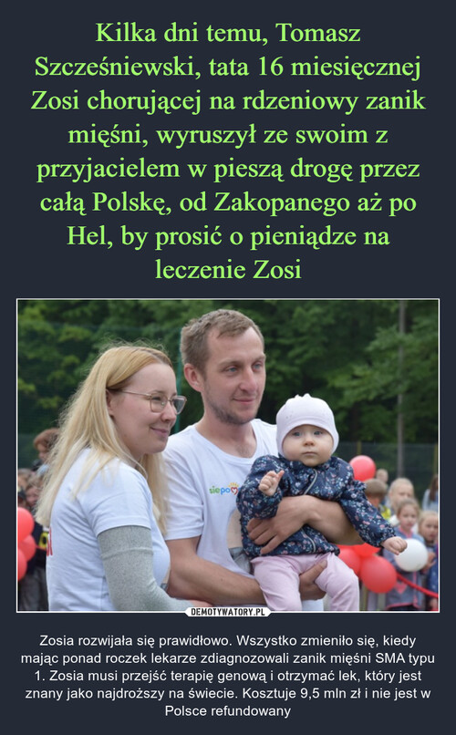 Kilka dni temu, Tomasz Szcześniewski, tata 16 miesięcznej Zosi chorującej na rdzeniowy zanik mięśni, wyruszył ze swoim z przyjacielem w pieszą drogę przez całą Polskę, od Zakopanego aż po Hel, by prosić o pieniądze na leczenie Zosi
