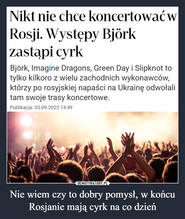 Nie wiem czy to dobry pomysł, w końcu Rosjanie mają cyrk na co dzień –  Nikt nie chce koncertować w Rosji. Występy Björk zastąpi cyrkBjörk, Imagine Dragons, Green Day i Slipknot to tylko kilkoro z wielu zachodnich wykonawców, którzy po rosyjskiej napaści na Ukrainę odwołali tam swoje trasy koncertowe.