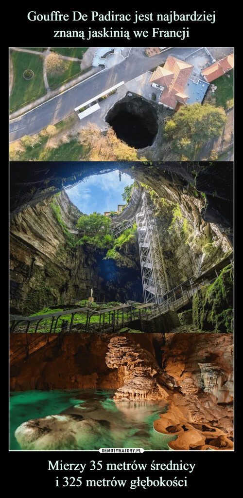 Gouffre De Padirac jest najbardziej znaną jaskinią we Francji Mierzy 35 metrów średnicy
i 325 metrów głębokości
