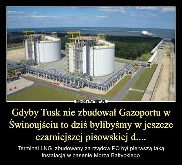 Gdyby Tusk nie zbudował Gazoportu w Świnoujściu to dziś bylibyśmy w jeszcze czarniejszej pisowskiej d.... – Terminal LNG  zbudowany za rządów PO był pierwszą taką instalacją w basenie Morza Bałtyckiego 