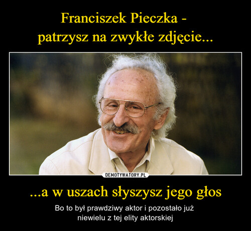 Franciszek Pieczka - 
patrzysz na zwykłe zdjęcie... ...a w uszach słyszysz jego głos