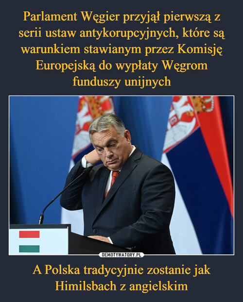 Parlament Węgier przyjął pierwszą z serii ustaw antykorupcyjnych, które są warunkiem stawianym przez Komisję Europejską do wypłaty Węgrom funduszy unijnych A Polska tradycyjnie zostanie jak Himilsbach z angielskim