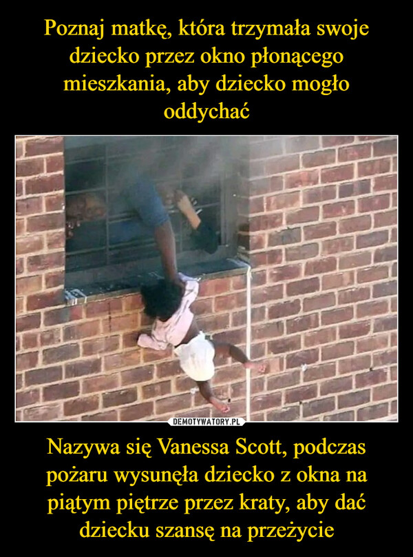 Nazywa się Vanessa Scott, podczas pożaru wysunęła dziecko z okna na piątym piętrze przez kraty, aby dać dziecku szansę na przeżycie –  