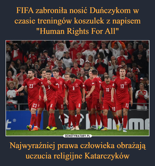 FIFA zabroniła nosić Duńczykom w czasie treningów koszulek z napisem "Human Rights For All" Najwyraźniej prawa człowieka obrażają uczucia religijne Katarczyków