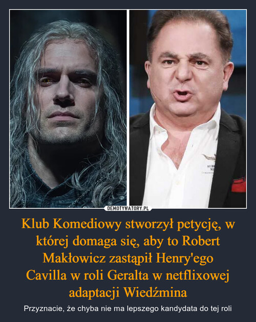 Klub Komediowy stworzył petycję, w której domaga się, aby to Robert Makłowicz zastąpił Henry'ego
Cavilla w roli Geralta w netflixowej
adaptacji Wiedźmina