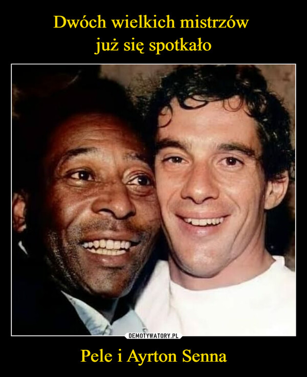 Dwóch wielkich mistrzów 
już się spotkało Pele i Ayrton Senna
