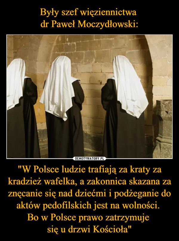"W Polsce ludzie trafiają za kraty za kradzież wafelka, a zakonnica skazana za znęcanie się nad dziećmi i podżeganie do aktów pedofilskich jest na wolności. Bo w Polsce prawo zatrzymuje się u drzwi Kościoła" –  