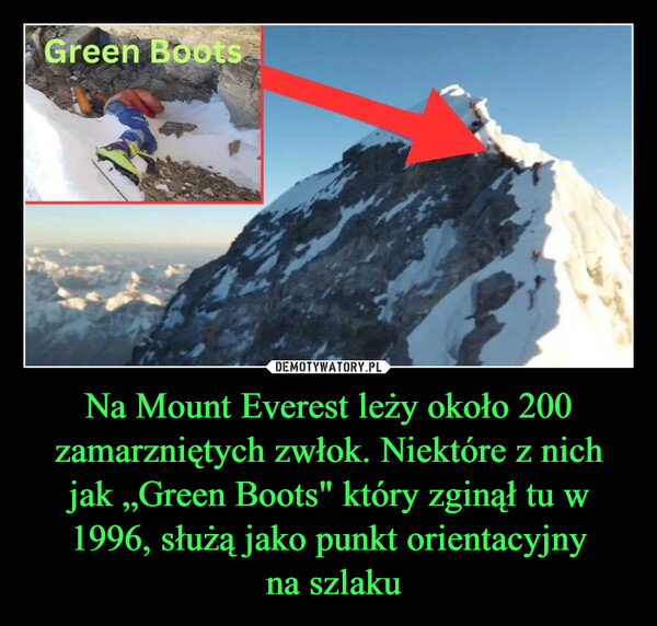 Na Mount Everest leży około 200 zamarzniętych zwłok. Niektóre z nich jak „Green Boots" który zginął tu w 1996, służą jako punkt orientacyjny na szlaku –  Green Boots