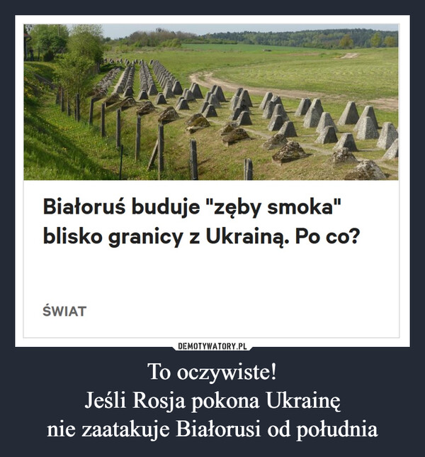 To oczywiste!
Jeśli Rosja pokona Ukrainę
nie zaatakuje Białorusi od południa
