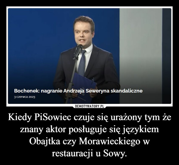 Kiedy PiSowiec czuje się urażony tym że znany aktor posługuje się językiem Obajtka czy Morawieckiego w restauracji u Sowy.