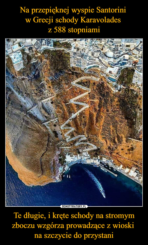 Na przepięknej wyspie Santorini 
w Grecji schody Karavolades 
z 588 stopniami Te długie, i kręte schody na stromym zboczu wzgórza prowadzące z wioski 
na szczycie do przystani