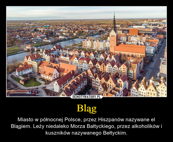 Bląg – Miasto w północnej Polsce, przez Hiszpanów nazywane el Blągiem. Leży niedaleko Morza Bałtyckiego, przez alkoholików i kuszników nazywanego Bełtyckim. dia.itaumביה 00 0ALR/PAlbIELLLENINAT111SEFFE****11111USEE