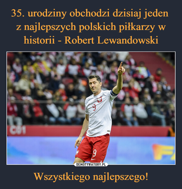 35. urodziny obchodzi dzisiaj jeden 
z najlepszych polskich piłkarzy w historii - Robert Lewandowski Wszystkiego najlepszego!