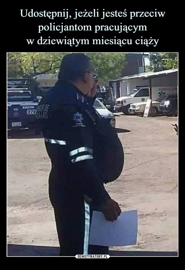 Udostępnij, jeżeli jesteś przeciw policjantom pracującym
w dziewiątym miesiącu ciąży