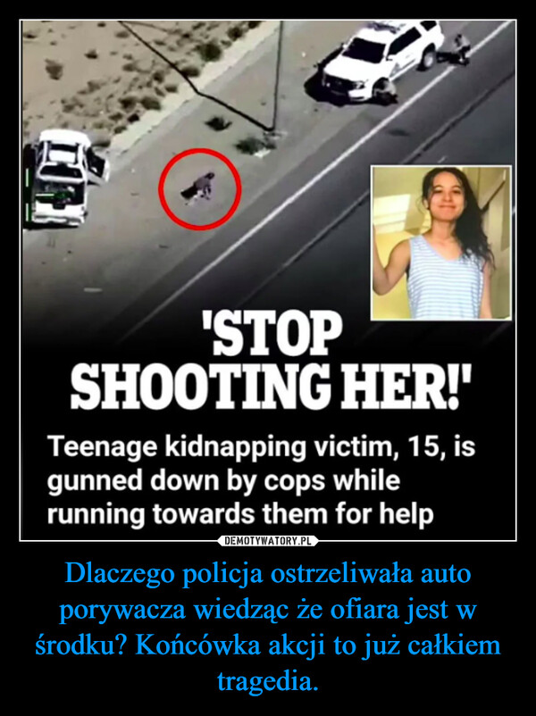 Dlaczego policja ostrzeliwała auto porywacza wiedząc że ofiara jest w środku? Końcówka akcji to już całkiem tragedia. –  'STOPSHOOTING HER!'Teenage kidnapping victim, 15, isgunned down by cops whilerunning towards them for help